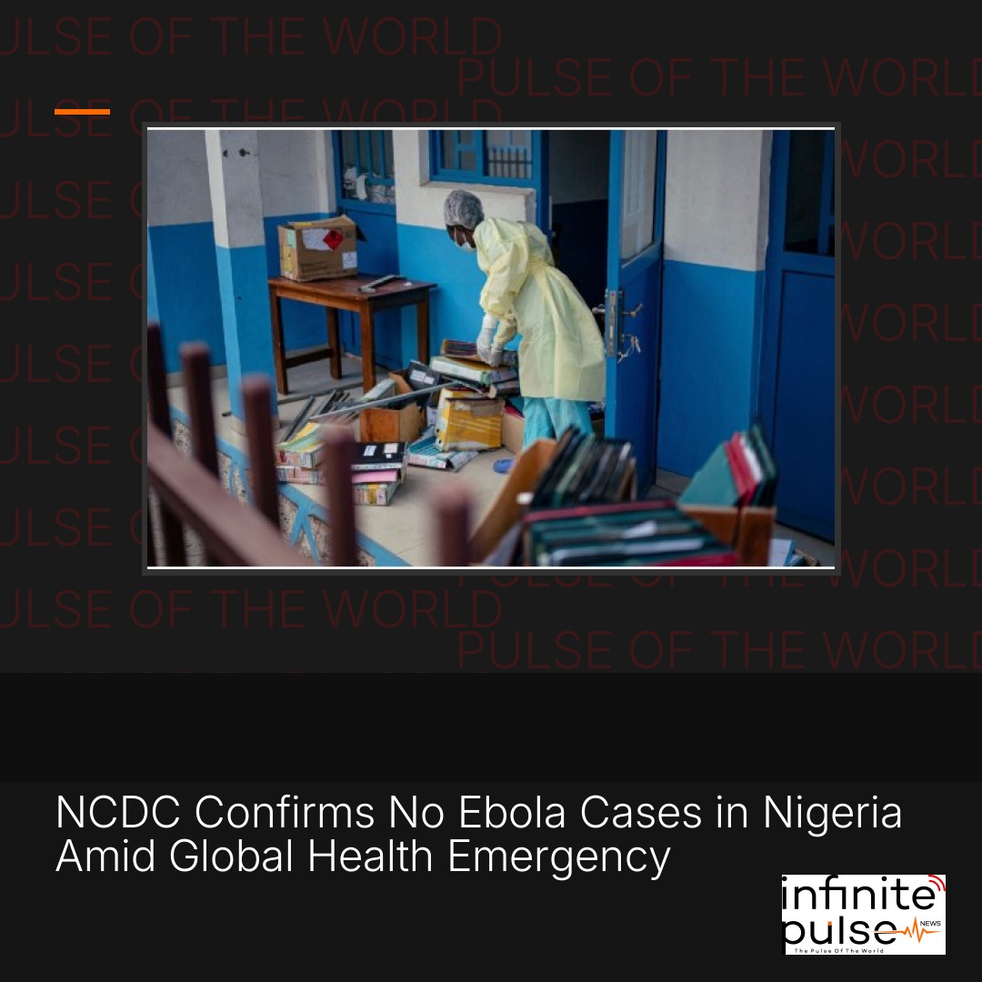 NCDC Confirms No Ebola Cases in Nigeria Amid Global Health Emergency